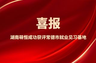 喜報！湖南萌恒成功獲評常德市就業(yè)見習(xí)基地