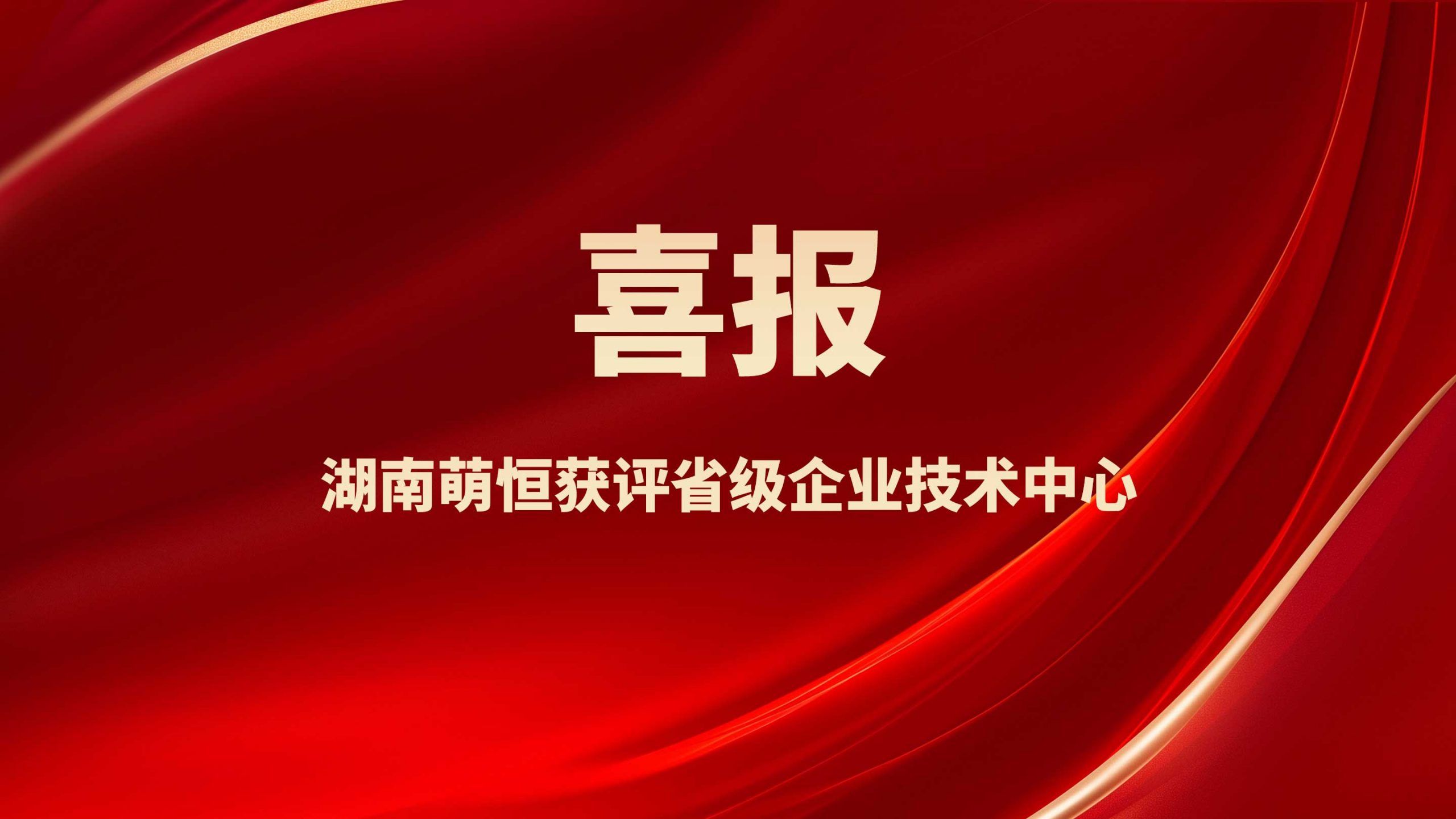 喜報！湖南萌恒獲評省級企業(yè)技術(shù)中心