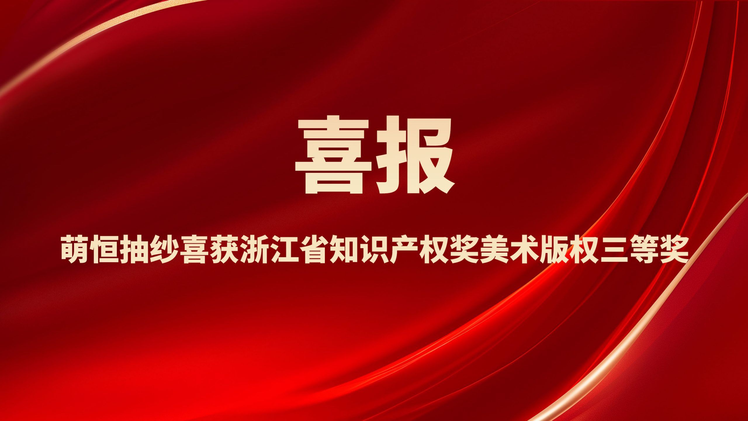 創意賦能發展 匠心鑄就榮譽 | 萌恒抽紗喜獲浙江省知識產權獎美術版權三等獎